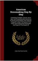 American Dressmaking Step By Step: Containing Complete, Concise, Up-to-date, And Comprehensible Instruction In Sewing, Dressmaking, And Tailoring: Prepared To Meet The Needs Of The Ho