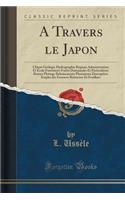 A Travers Le Japon: Climat Gï¿½ologie Hydrographie Rï¿½gions Administration Et ï¿½cole Forestiï¿½res Forï¿½ts Domaniales Et Particuliï¿½res Routes Flottage Reboisements Plantations Description Emploi Des Essences Rï¿½sineuse Et Feuillues (Classic R