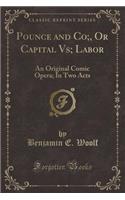 Pounce and Co;, or Capital Vs; Labor: An Original Comic Opera; In Two Acts (Classic Reprint)(English)