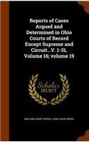 Reports of Cases Argued and Determined in Ohio Courts of Record Except Supreme and Circuit...V. 1-31, Volume 16;volume 19