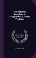 The Hebrew's Daughter, a Fragment of a Jewish Tradition