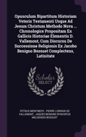 Opusculum Bipartitum Historiam Veteris Testamenti Usque Ad Jesum Christum Methodo Nova ... Chronologice Propositam Ex Gallicis Historiae Elementis D. Vallemont, Cum Discursu De Successione Religionis Ex Jacobo Benigno Bossuet Complectens, Latinitat