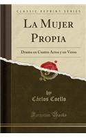 La Mujer Propia: Drama en Cuatro Actos y en Verso (Classic Reprint)