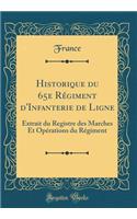 Historique Du 65e RÃ©giment d'Infanterie de Ligne: Extrait Du Registre Des Marches Et OpÃ©rations Du RÃ©giment (Classic Reprint): Extrait Du Registre Des Marches Et OpÃ©rations Du RÃ©giment (Classic Reprint)