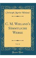 C. M. Wieland's SÃ¤mmtliche Werke, Vol. 16 (Classic Reprint)