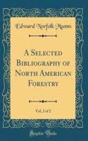 A Selected Bibliography of North American Forestry, Vol. 2 of 2 (Classic Reprint)