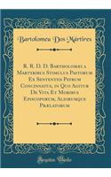 R. R. D. D. BartholomÃ¦i a Martyribus Stimulus Pastorum Ex Sententiis Patrum Concinnatus, in Quo Agitur de Vita Et Moribus Episcoporum, Aliorumque PrÃ¦latorum (Classic Reprint)