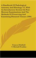 A Handbook Of Pathological Anatomy And Histology V2, With An Introductory Section On Post-Mortem Examinations And The Methods Of Preserving And Examining Diseased Tissues (1904)