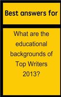 Best answers for What are the educational backgrounds of Top Writers 2013?