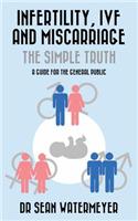Infertility, Ivf and Miscarriage: The Simple Truth: A Guide for the General Public