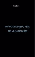 "Whatever you are be a good one: lined notebook