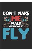 Don't make me Walk When I want to Fly: Want to Fly Beautiful Butterfly Inspiration Saying Notebook 6x9 Inches 120 dotted pages for notes, drawings, formulas Organizer writing book planner