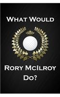 What Would Rory McIlroy Do?: Cool Golf Notebook Blank Lined Journal Birthday Gift for a Golfer Friend or Relative Fun and Practical Birthday Card Alternative