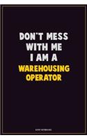 Don't Mess With Me, I Am A Warehousing Operator: Career Motivational Quotes 6x9 120 Pages Blank Lined Notebook Journal