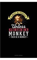 Always Be Yourself Unless You Can Be A Monkey Then Be A Monkey: Quotes Journal