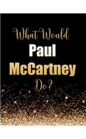 What Would Paul McCartney Do?: Large Notebook/Diary/Journal for Writing 100 Pages, Paul McCartney Gift for Fans