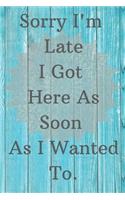 Sorry I'm Late I got Here As Soon As I Wanted To.
