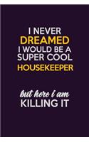 I Never Dreamed I Would Be A Super cool Housekeeper But Here I Am Killing It: Career journal, notebook and writing journal for encouraging men, women and kids. A framework for building your career.