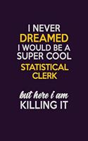 I Never Dreamed I Would Be A Super cool Statistical Clerk But Here I Am Killing It: Career journal, notebook and writing journal for encouraging men, women and kids. A framework for building your career.