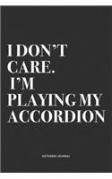 I Don't Care I'm Playing My Accordion: A 6x9 Inch Notebook Journal Diary With A Bold Text Font Slogan On A Matte Cover and 120 Blank Lined Pages Makes A Great Alternative To A Card