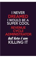 I Never Dreamed I Would Be A Super cool Revenue Cycle Administrator But Here I Am Killing It: Career journal, notebook and writing journal for encouraging men, women and kids. A framework for building your career.