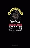 Always Be Yourself Unless You Can Be A Scorpion Then Be A Scorpion