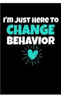 I'm Just Here To Change Behavior: Behavior Analyst Notebook Gift For Board Certified Behavior Analysis BCBA Specialist, BCBA-D ABA BCaBA RBT (Dot Grid 120 Pages - 6" x 9")