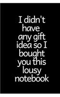 I didn't have any gift idea so I bought you this lousy notebook