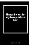 Things I Want to Say to My Future Self