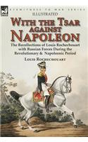 With the Tsar Against Napoleon: the Recollections of Louis Rochechouart with Russian Forces During the Revolutionary & Napoleonic Period