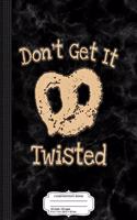 Don't Get It Twisted Funny Pretzel Saying Composition Notebook