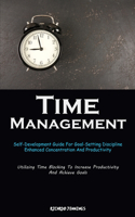 Time Management: Self-Development Guide For Goal-Setting Discipline, Enhanced Concentration And Productivity (Utilizing Time Blocking To Increase Productivity And Ac