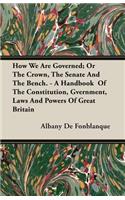 How We Are Governed; Or The Crown, The Senate And The Bench. - A Handbook Of The Constitution, Gvernment, Laws And Powers Of Great Britain