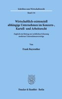 Wirtschaftlich-Existenziell Abhangige Unternehmen Im Konzern-, Kartell- Und Arbeitsrecht
