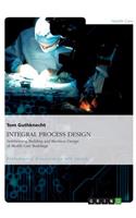 INTEGRAL PROCESS DESIGN. Synthesizing Building and Business Design of Health Care Buildings