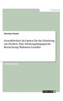 Gewaltfreiheit als Option für die Erziehung zur Freiheit. Eine friedenspädagogische Betrachtung Mahatma Gandhis