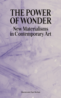 Power of Wonder, the: New Materialisms in Contemporary Art