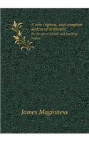 A New Copious, and Complete System of Arithmetic for the Use of Schools and Counting-Houses