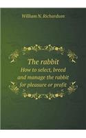 The rabbit How to select, breed and manage the rabbit for pleasure or profit