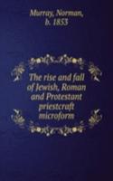 rise and fall of Jewish, Roman and Protestant priestcraft microform