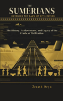 The Sumerians: Unveiling the Dawn of Civilization: The History, Achievements, and Legacy of the Cradle of Civilization