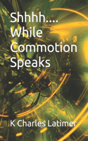 Shhhh.... While Commotion Speaks