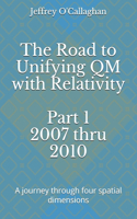 The Road to Unifying QM with Relativity Part 1 2007 thru 2010