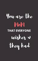 You Are The Mom That Everyone Wishes They Had: Notebook Funny Gift For Mom, Women Gift, Mom Birthday Gift, Mom Journal Gift