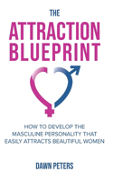 The Attraction Blueprint: How to Develop the Masculine Personality that Easily Attracts Beautiful Women