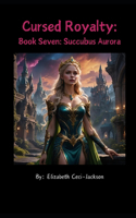 Cursed Royalty: Book Seven: Succubus Aurora