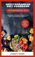 Mediterranean Diet Cookbook for Beginners 2024: Unlocking the Secret to Ignite Your Health and Increase Longevity: With 100 Delicious and Budget-friendly Recipes and a 21-Day Meal Plan