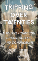 Tripping Over Twenties: A Journey Through Chaos, Coffee, and Conundrums: Adulting Unfiltered: Navigating Self-Discovery, Personal Growth, and the Everyday Adventures of You