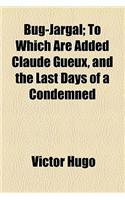Bug-Jargal; To Which Are Added Claude Gueux, and the Last Days of a Condemned