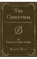 The Christmas: An Annual Present for Young Persons (Classic Reprint)